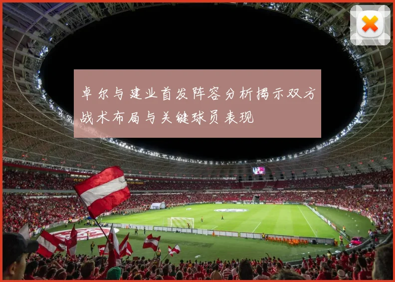 卓尔与建业首发阵容分析揭示双方战术布局与关键球员表现