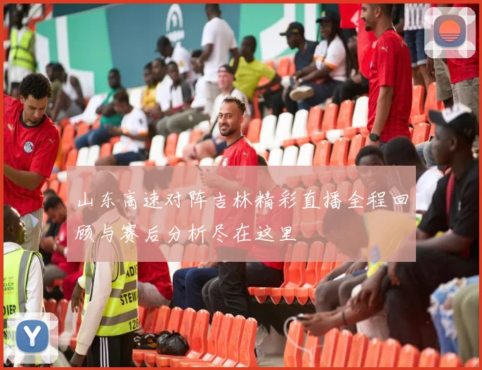 山东高速对阵吉林精彩直播全程回顾与赛后分析尽在这里