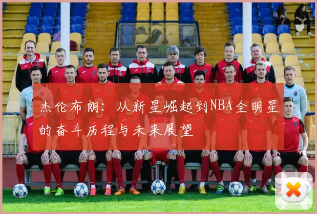 杰伦布朗：从新星崛起到NBA全明星的奋斗历程与未来展望