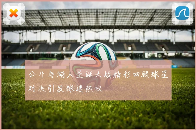 公牛与湖人圣诞大战精彩回顾球星对决引发球迷热议