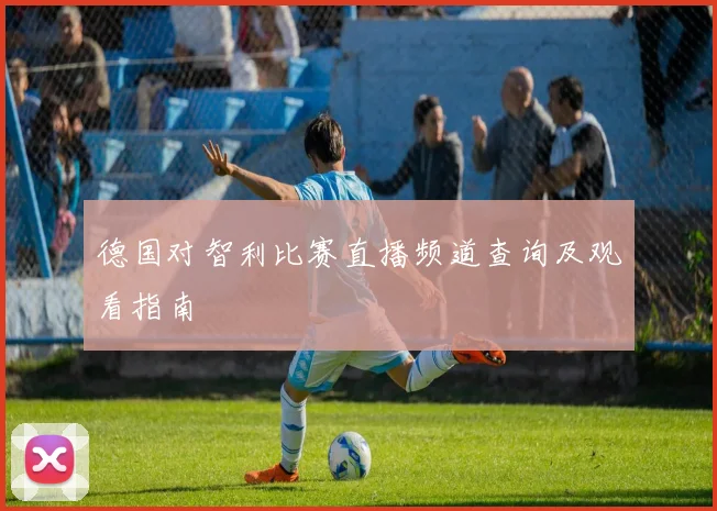 德国对智利比赛直播频道查询及观看指南