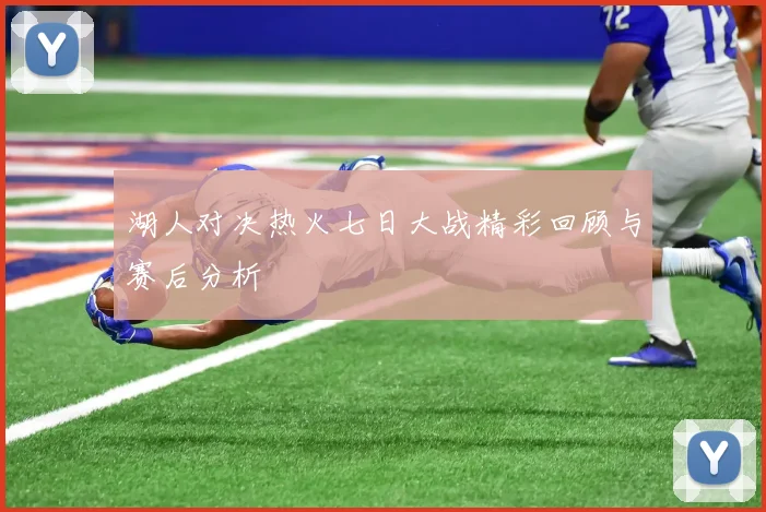 湖人对决热火七日大战精彩回顾与赛后分析