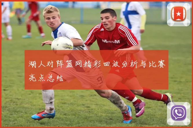 湖人对阵篮网精彩回放分析与比赛亮点总结