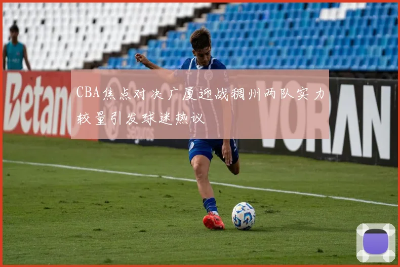 CBA焦点对决广厦迎战稠州两队实力较量引发球迷热议