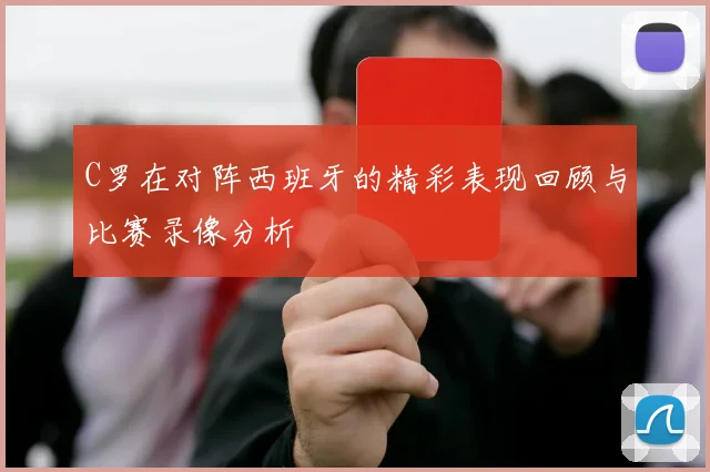 C罗在对阵西班牙的精彩表现回顾与比赛录像分析