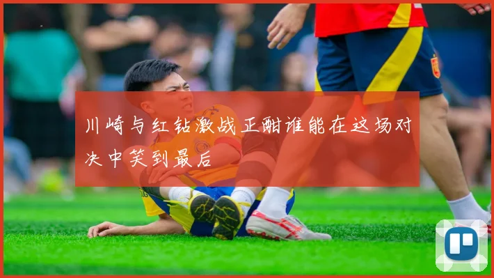 川崎与红钻激战正酣谁能在这场对决中笑到最后