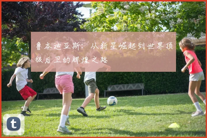 鲁本迪亚斯：从新星崛起到世界顶级后卫的辉煌之路