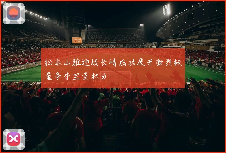 松本山雅迎战长崎成功展开激烈较量争夺宝贵积分