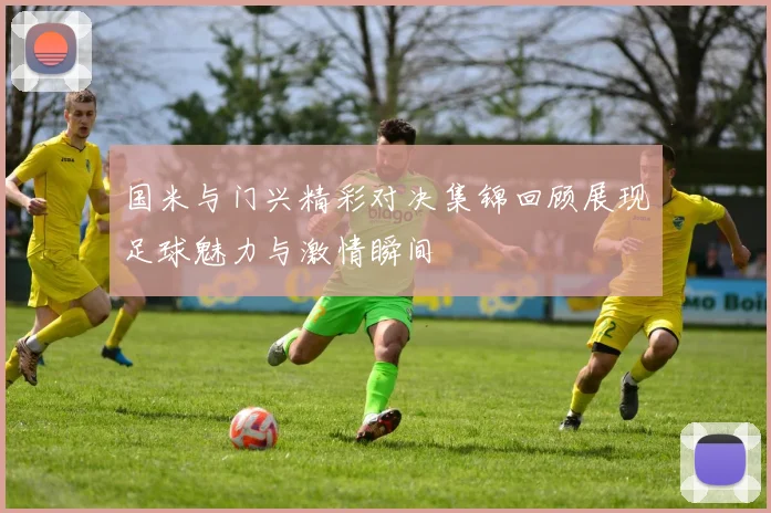国米与门兴精彩对决集锦回顾展现足球魅力与激情瞬间