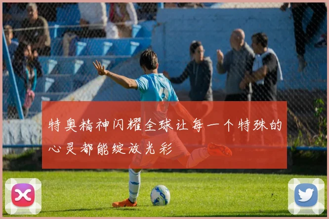 特奥精神闪耀全球让每一个特殊的心灵都能绽放光彩