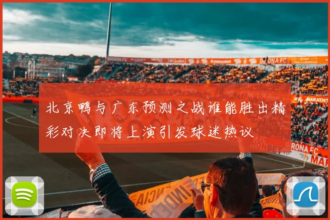 北京鸭与广东预测之战谁能胜出精彩对决即将上演引发球迷热议