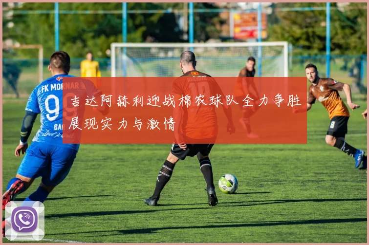 吉达阿赫利迎战棉农球队全力争胜展现实力与激情