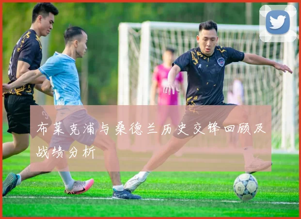 布莱克浦与桑德兰历史交锋回顾及战绩分析