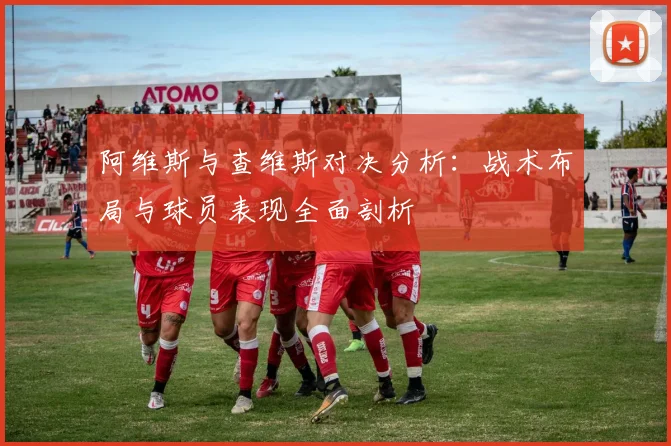 阿维斯与查维斯对决分析：战术布局与球员表现全面剖析