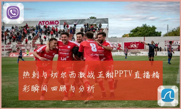 热刺与切尔西激战正酣PPTV直播精彩瞬间回顾与分析