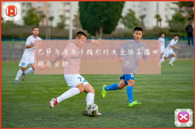 巴萨与马洛卡精彩对决全场录播回顾与分析