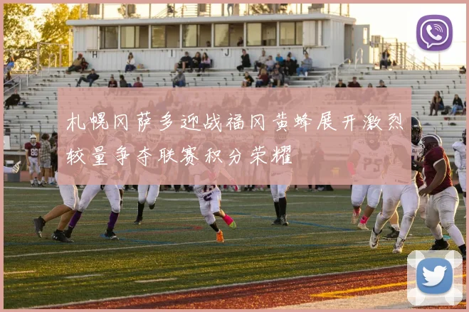 札幌冈萨多迎战福冈黄蜂展开激烈较量争夺联赛积分荣耀