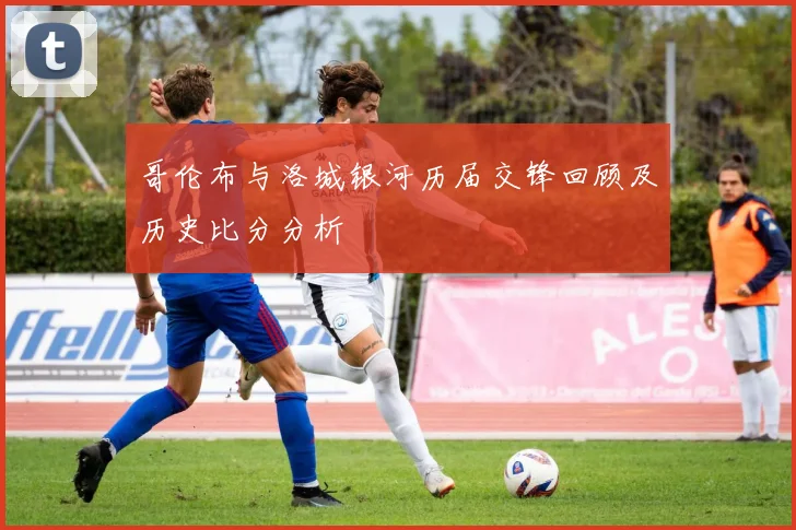 哥伦布与洛城银河历届交锋回顾及历史比分分析