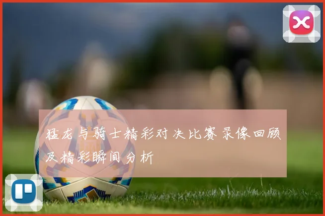 猛龙与骑士精彩对决比赛录像回顾及精彩瞬间分析