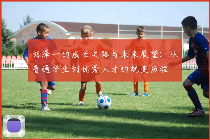 刘泽一的成长之路与未来展望：从普通学生到优秀人才的蜕变历程