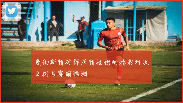 曼彻斯特对阵沃特福德的精彩对决分析与赛前预测