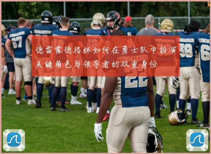 德雷蒙德格林如何在勇士队中扮演关键角色与领导者的双重身份