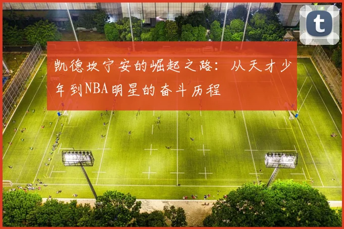 凯德坎宁安的崛起之路：从天才少年到NBA明星的奋斗历程