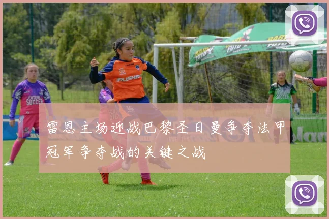 雷恩主场迎战巴黎圣日曼争夺法甲冠军争夺战的关键之战