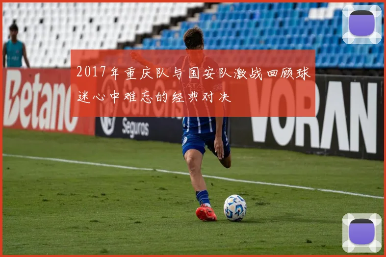 2017年重庆队与国安队激战回顾球迷心中难忘的经典对决
