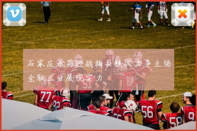 石家庄永昌迎战梅县铁汉力争主场全取三分展现实力