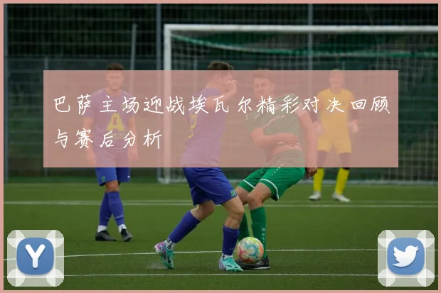 巴萨主场迎战埃瓦尔精彩对决回顾与赛后分析