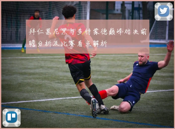 拜仁慕尼黑与多特蒙德巅峰对决前瞻分析及比赛看点解析