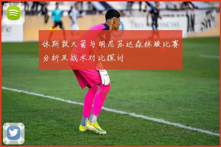 休斯敦火箭与明尼苏达森林狼比赛分析及战术对比探讨
