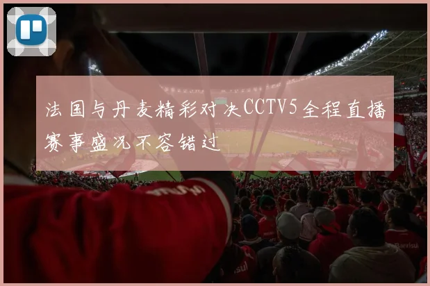 法国与丹麦精彩对决CCTV5全程直播赛事盛况不容错过