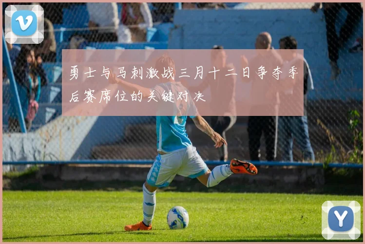 勇士与马刺激战三月十二日争夺季后赛席位的关键对决
