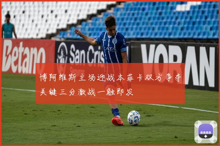 博阿维斯主场迎战本菲卡双方争夺关键三分激战一触即发